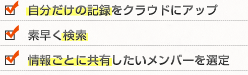 自分だけの記録をクラウドにアップ　素早く検索　情報ごとに共有したいメンバーを選定